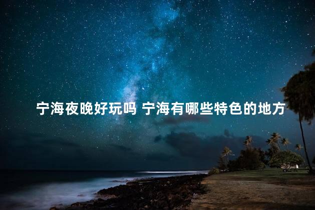 宁海夜晚好玩吗 宁海有哪些特色的地方